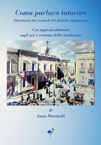 Comu parlava tatacóre. Dizionario dei vocaboli del dialetto sangiorgiose. Con approfondimenti sugli usi e costumi della tradizione - Anna Marinelli - copertina
