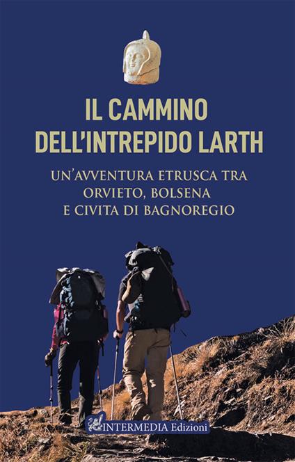 Il cammino dell'intrepido Larth. Un’avventura etrusca tra Orvieto, Bolsena e Civita di Bagnoregio - Luca Sbarra,Emanuele Rossi,Claudio Lattanzi - copertina