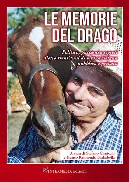 Le memorie del drago. Politica, passioni e segreti dietro trent'anni di vita orvietana pubblica e privata - Stefano Cimicchi,Franco Raimondo Barbabella - copertina