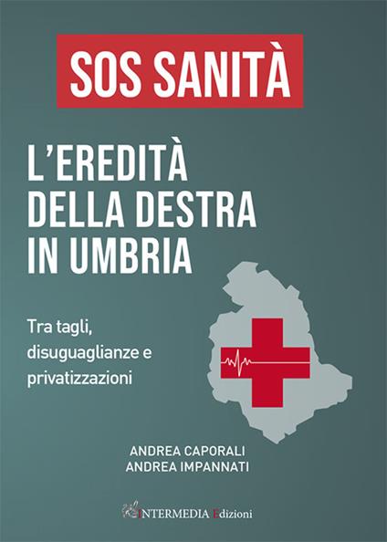 Sos sanità. L'eredità della destra in Umbria. Tra tagli, disuguaglianze e privatizzazioni - Andrea Impannati,Andrea Caporali - copertina