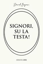 Signori, su la testa!