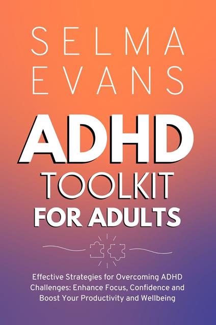 ADHD Toolkit for Adults: Effective Strategies for Overcoming ADHD Challenges: Enhance Focus, Confidence and Boost Your Productivity and Wellbeing - Selma Evans - cover