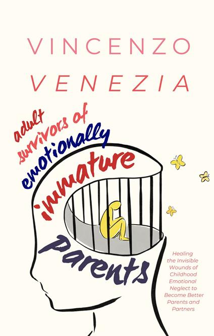 Adult Survivors of Emotionally Immature Parents: Healing the Invisible Wounds of Childhood Emotional Neglect to Become Better Parents and Partners - Vincenzo Venezia - cover