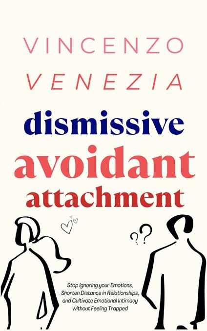 Dismissive Avoidant Attachment: Stop Ignoring your Emotions, Shorten Distance in Relationships and Cultivate Emotional Intimacy without Feeling Trapped - Vincenzo Venezia - cover