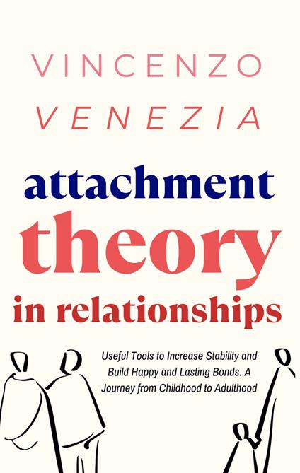 Attachment Theory in Relationships: Useful Tools to Increase Stability and Build Happy and Lasting Bonds. A Journey from Childhood to Adulthood - Vincenzo Venezia - cover