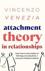 Attachment Theory in Relationships: Useful Tools to Increase Stability and Build Happy and Lasting Bonds. A Journey from Childhood to Adulthood