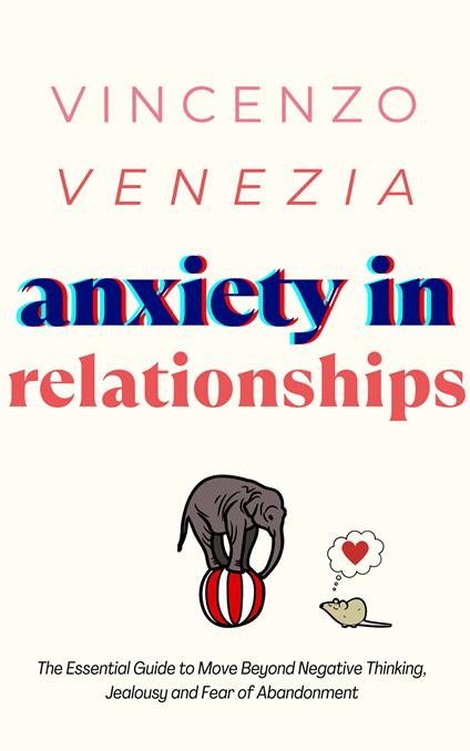 Anxiety in Relationships: The Essential Guide to Move Beyond Negative Thinking, Jealousy and Fear of Abandonment - Vincenzo Venezia - cover