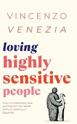 Loving Highly Sensitive People: How to Understand, Love, and Express Your Needs Without Walking on Eggshells - Vincenzo Venezia - cover