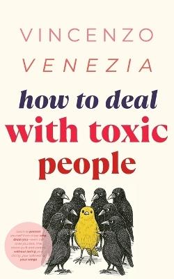 How to Deal with Toxic People: Learn to protect yourself from those who drain you-even the ones you love. Rise above guilt and control, without losing your clarity, your softness, or your wings - Vincenzo Venezia - cover