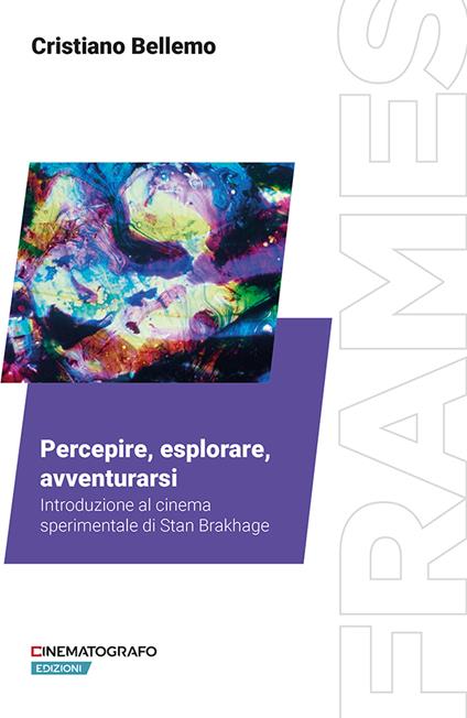 Percepire, esplorare, avventurarsi. Introduzione al cinema sperimentale di Stan Brakhage - Cristiano Bellemo - copertina