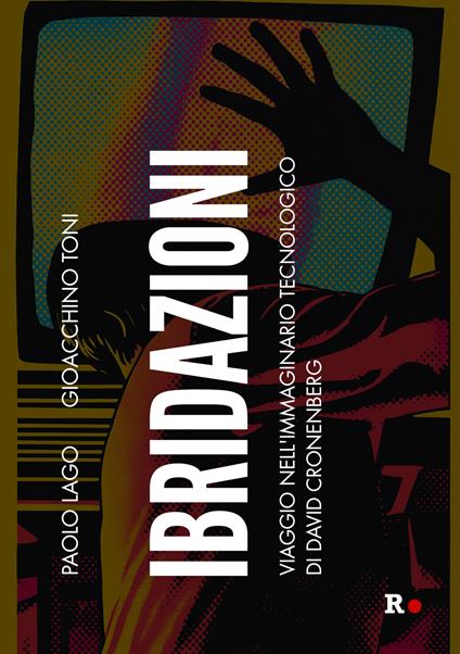 Ibridazioni. Viaggio nell’immaginario tecnologico di David Cronenberg - Paolo Lago,Gioacchino Toni - copertina
