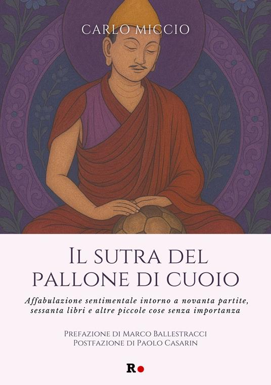 Il sutra del pallone di cuoio. Affabulazione sentimentale intorno a novanta partite, sessanta libri e altre piccole cose senza importanza - Carlo Miccio - copertina