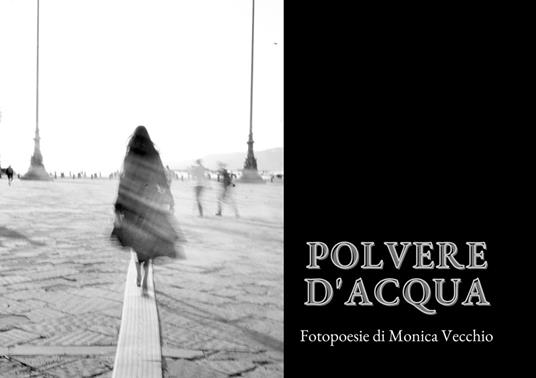 Polvere d'acqua. Fotopoesie - Monica Vecchio - copertina