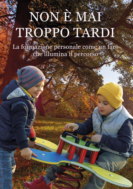 Non è mai troppo tardi. La formazione personale come un faro che illumina il percorso - Marica Cettolin - copertina