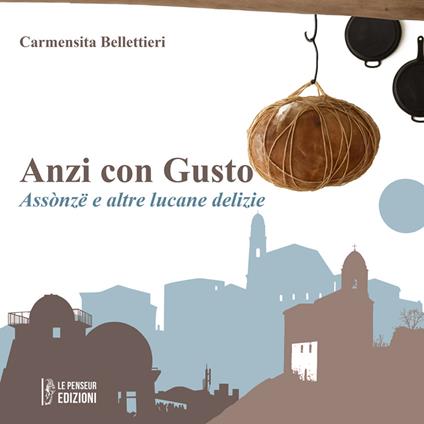 Anzi con gusto. Assònzë e altre lucane delizie. Ediz. integrale - Carmensita Bellettieri - copertina