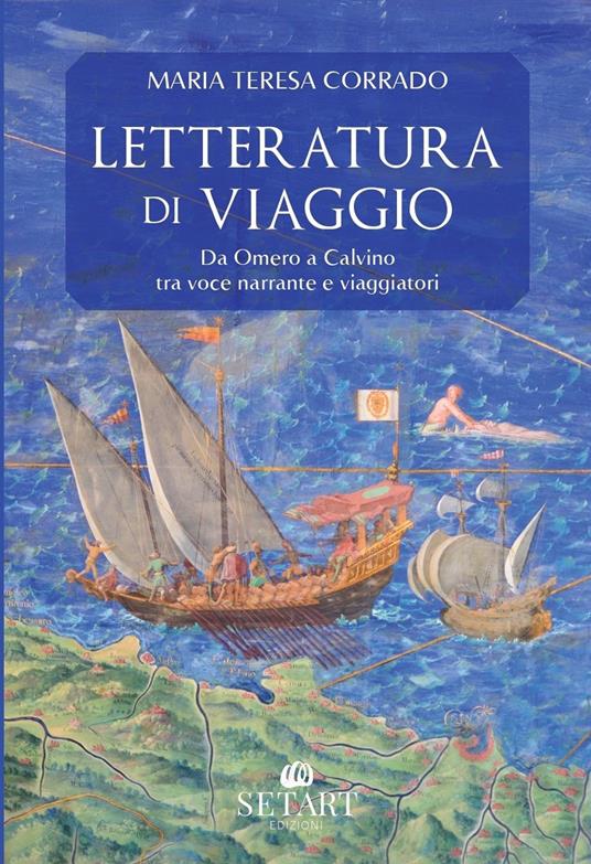 Letteratura di viaggio. Da Omero a Calvino, tra voce narrante e viaggiatori - Maria Teresa Corrado - copertina