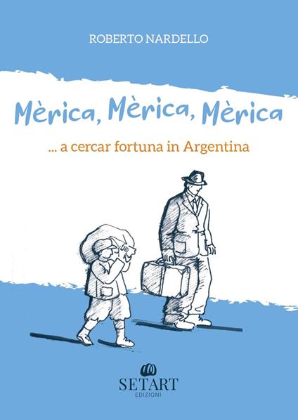 Mèrica, Mèrica, Mèrica... a cercar fortuna in Argentina. Ediz. illustrata - Roberto Nardello - copertina