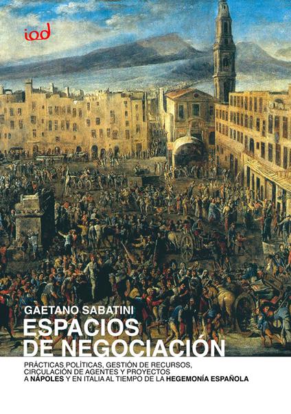 Espacios de negociaciòn. Prácticas políticas, gestión de recursos, circulación de agentes y proyectos a Nápoles y en Italia al tiempo de la hegemonía española - Gaetano Sabatini - copertina
