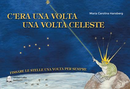 C'era una volta la volta celeste. Fissare le stelle una volta per sempre - Maria Carolina Hansberg - copertina