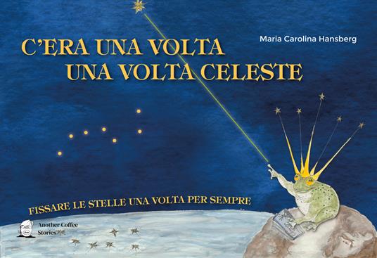 C'era una volta la volta celeste. Fissare le stelle una volta per sempre - Maria Carolina Hansberg - copertina