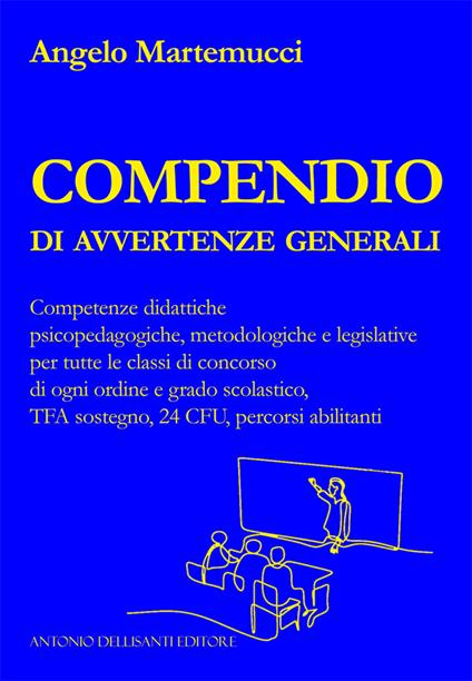 Compendio di avvertenze generali. Competenze didattiche psicopedagogiche, metodologiche e legislative per tutte le classi di concorso di ogni ordine e grado scolastico, TFA sostegno, 24 CFU, percorsi abilitanti - Angelo Martemucci - copertina
