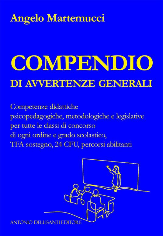 Compendio di avvertenze generali. Competenze didattiche psicopedagogiche, metodologiche e legislative per tutte le classi di concorso di ogni ordine e grado scolastico, TFA sostegno, 24 CFU, percorsi abilitanti - Angelo Martemucci - copertina