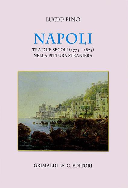 Napoli tra due secoli (1775-1825) nella pittura straniera. Ediz. a colori - Lucio Fino - copertina