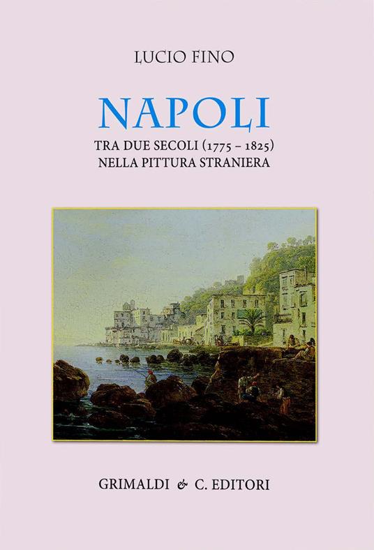 Napoli tra due secoli (1775-1825) nella pittura straniera. Ediz. a colori - Lucio Fino - copertina
