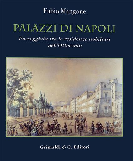 Palazzi di Napoli. Passeggiata tra le residenze nobiliari nell'Ottocento. Ediz. a colori - Fabio Mangone - copertina