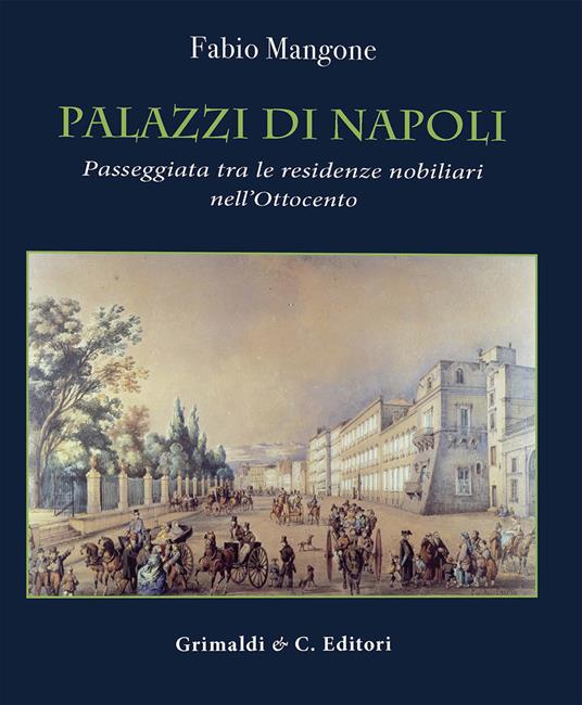 Palazzi di Napoli. Passeggiata tra le residenze nobiliari nell'Ottocento. Ediz. a colori - Fabio Mangone - copertina
