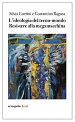 L'ideologia del tecno-mondo. Resistere alla megamacchina