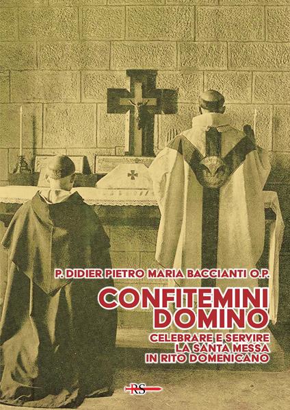 Confitemini Domino. Celebrare e servire la Santa Messa in rito domenicano - Didier Pietro Maria Baccianti - copertina