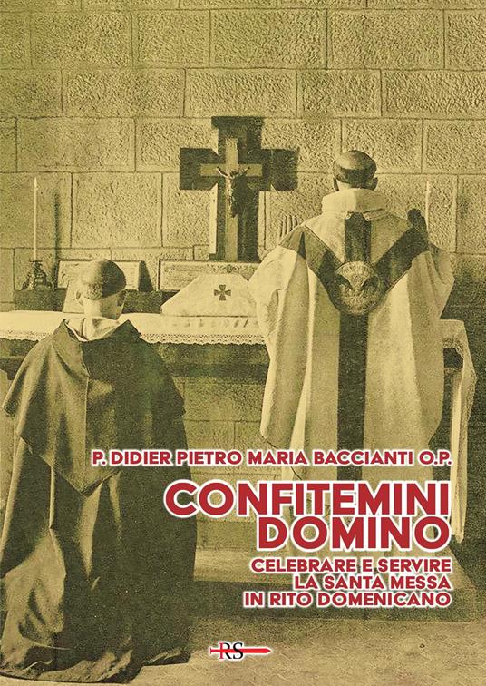 Confitemini Domino. Celebrare e servire la Santa Messa in rito domenicano - Didier Pietro Maria Baccianti - copertina
