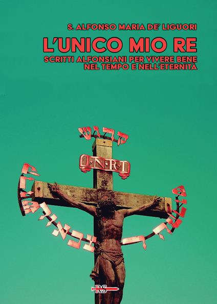 L'unico mio re. Scritti alfonsiani per vivere bene nel tempo e nell’eternità - Sant'Alfonso Maria de'Liguori - copertina