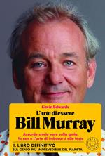 L' arte di essere Bill Murray. Assurde storie vere sulla gioia, lo zen e l'arte di imbucarsi alle feste