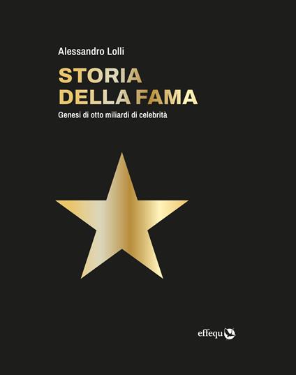 Storia della fama. Genesi di otto miliardi di celebrità - Alessandro Lolli - copertina