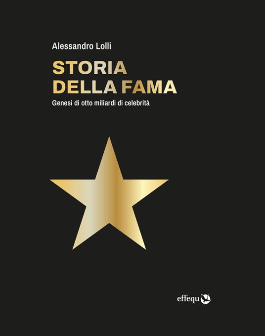 Storia della fama. Genesi di otto miliardi di celebrità - Alessandro Lolli - copertina