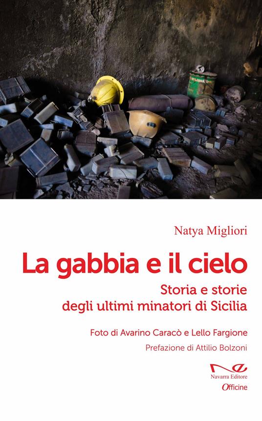 La gabbia e il cielo. Storia e storie degli ultimi minatori di Sicilia - Natya Migliori - copertina