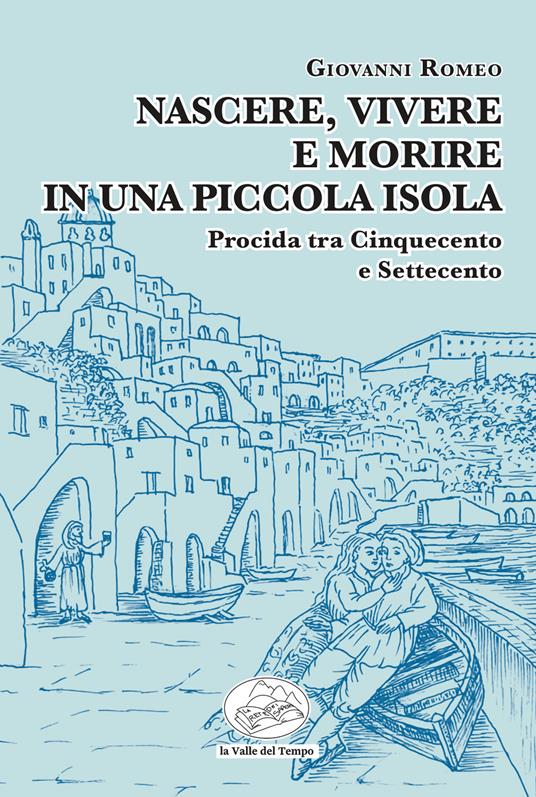 Nascere, vivere e morire in una piccola isola. Procida tra Cinquecento e Settecento - Giovanni Romeo - copertina