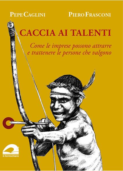 Caccia ai talenti. Come le imprese possono attrarre e trattenere le persone che valgono - Pepe Caglini,Piero Frasconi - copertina