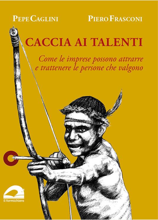 Caccia ai talenti. Come le imprese possono attrarre e trattenere le persone che valgono - Pepe Caglini,Piero Frasconi - copertina