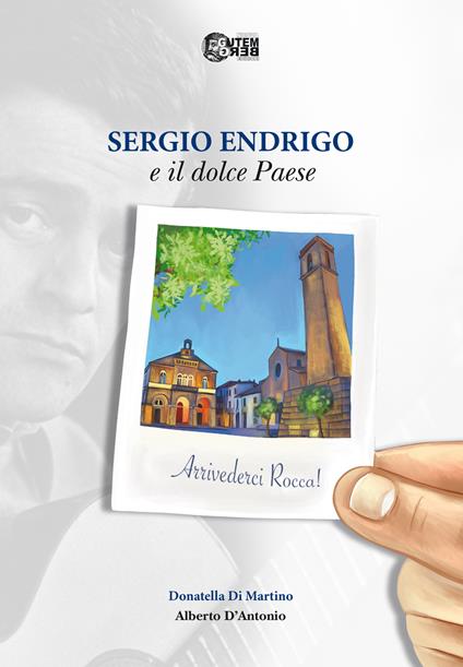 Sergio Endrigo e il dolce paese. Arrivederci Rocca! - Donatella Di Martino,Alberto D'antonio - copertina