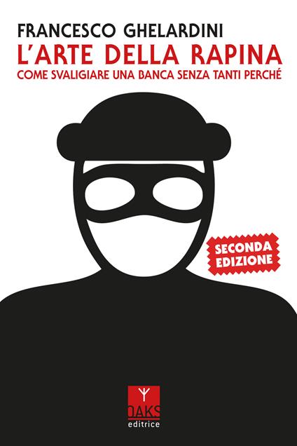 L'arte della rapina. Come svaligiare una banca senza tanti perché - Francesco Ghelardini - copertina