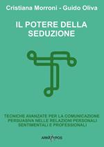 Il potere della seduzione. Tecniche avanzate per la comunicazione persuasiva nelle relazioni personali, sentimentali e professionali