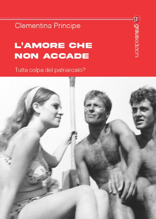 L’amore che non accade. Tutta colpa del patriarcato? - Clementina Principe - copertina