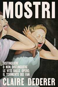 Libro Mostri. Distinguere o non distinguere le vite dalle opere: il tormento dei fan Claire Dederer