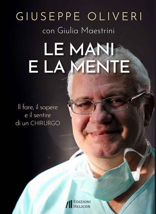 Le mani e la mente. Il fare, il sapere e il sentire di un chirurgo - Giuseppe Oliveri,Giulia Maestrini - copertina