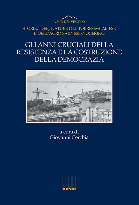 Gli anni cruciali della Resistenza e la costruzione della democrazia. Storie, idee, nature del Torrese-Stabiese e dell'Agro Sarnese-Nocerino - copertina