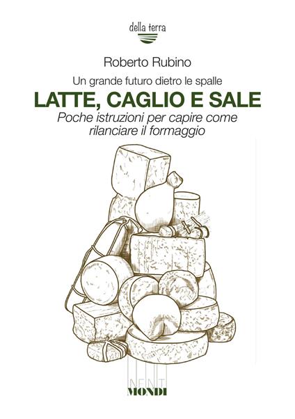 Latte, caglio e sale. Un grande futuro dietro le spalle. Poche istruzioni per capire come rilanciare il formaggio - Roberto Rubino - copertina