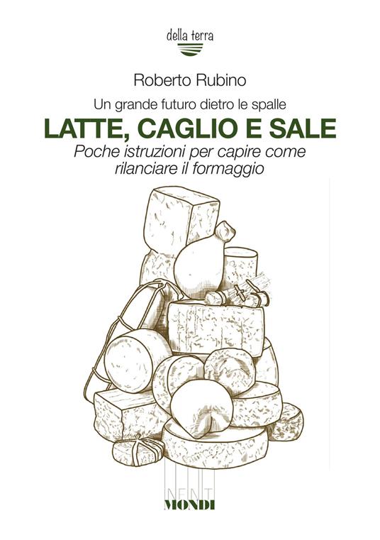 Latte, caglio e sale. Un grande futuro dietro le spalle. Poche istruzioni per capire come rilanciare il formaggio - Roberto Rubino - copertina